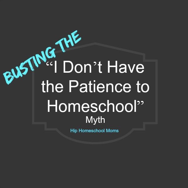 Busting the “I Don’t Have the Patience to Homeschool” Myth