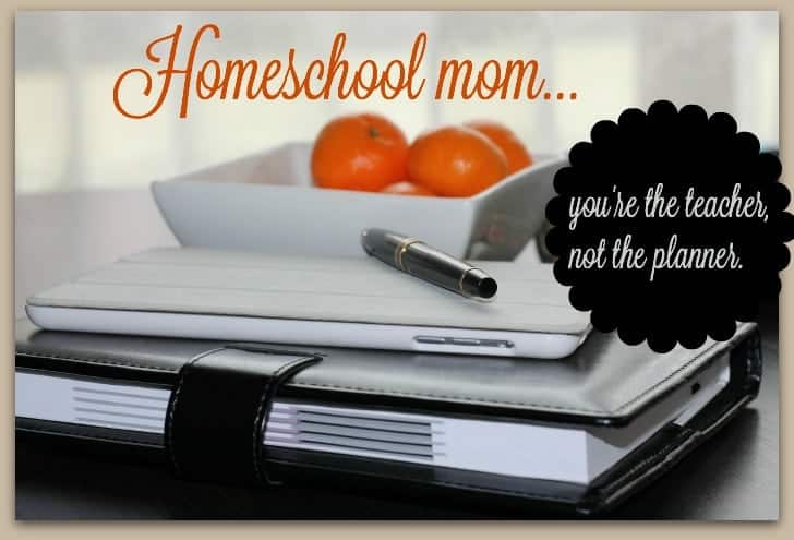 Homeschool Mom...you're the teacher, not the planner.