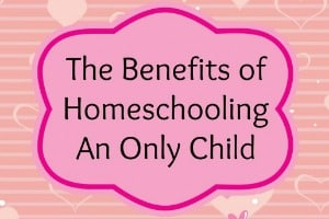 The Benefits of Homeschooling an Only Child