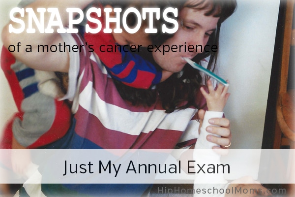 Snapshots of a Mother’s Cancer Experience — Pt 3: Just My Annual Exam