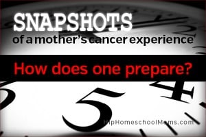 Snapshots of a Mother’s Cancer Experience — Pt 8: How Does One Prepare?