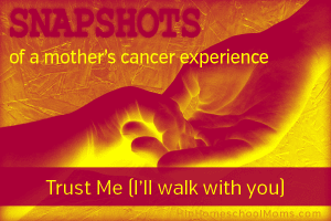Snapshots of a Mother’s Cancer Experience — Pt 9: Trust Me