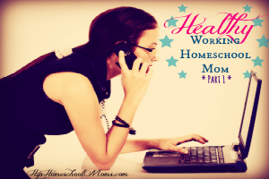 Healthy Working Homeschool Mom – Part 1