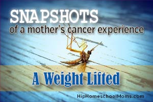 Snapshots of a Mother’s Cancer Experience — Pt. 11: A Weight Lifted