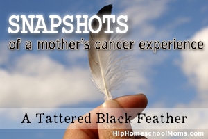 Snapshots of a Mother’s Cancer Experience — A Tattered Black Feather Pt 1