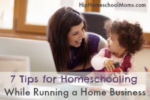 7 Tips for Homeschooling While Running a Home Business