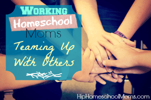 Working Homeschool Moms: Teaming Up With Others