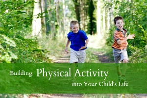 Building Physical Activity into Your Child’s Life