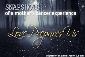Snapshots of a Mother’s Cancer Experience — Love Prepares Us for Hardship