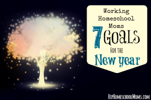 Working Homeschool Moms – 7 Goals For the New Year