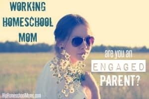 Working Homeschool Moms – Are You an Engaged Parent?
