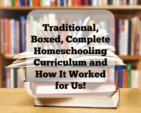 Traditional, Boxed, Complete Homeschooling Curriculum and How It Worked for Us!