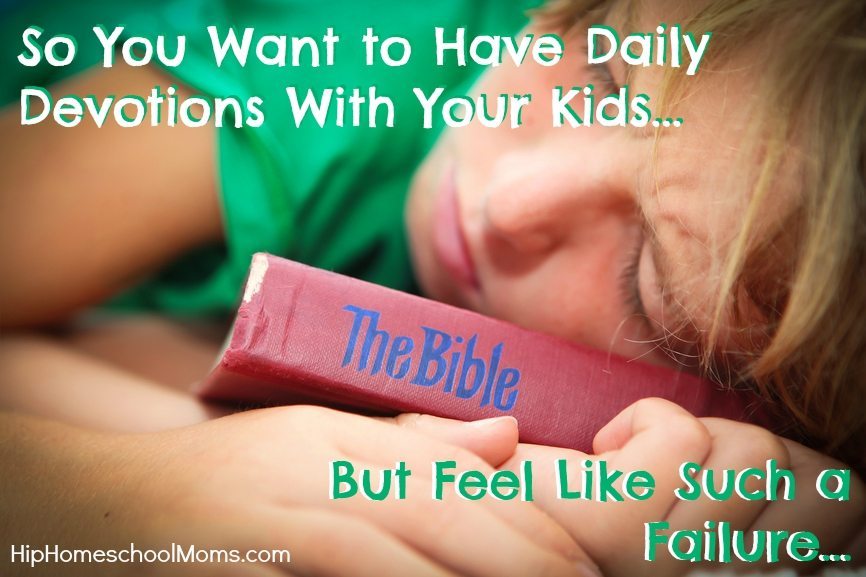 So You Want to Have Daily Devotions with Your Kids... but Feel Like Such a Failure | Hip Homeschool Moms