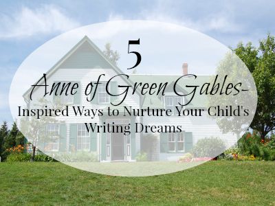Five Anne of Green Gables-Inspired Ways to Nurture Your Child’s Writing Dreams