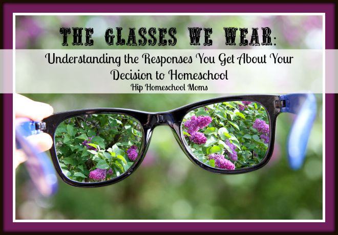 The Glasses We Wear: Understanding the Responses You Get About Your Decision to Homeschool