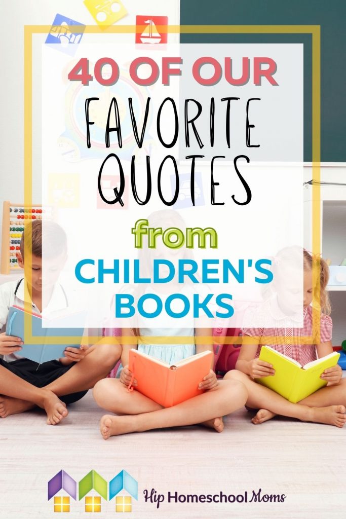 This week we've shared posts and freebies related to literature, so we thought we'd do something fun to wrap up the week! We asked YOU in the Hip Homeschool Moms Community to share your favorite quotes from children's books. We got some great responses, and we're happy to share them with you!
