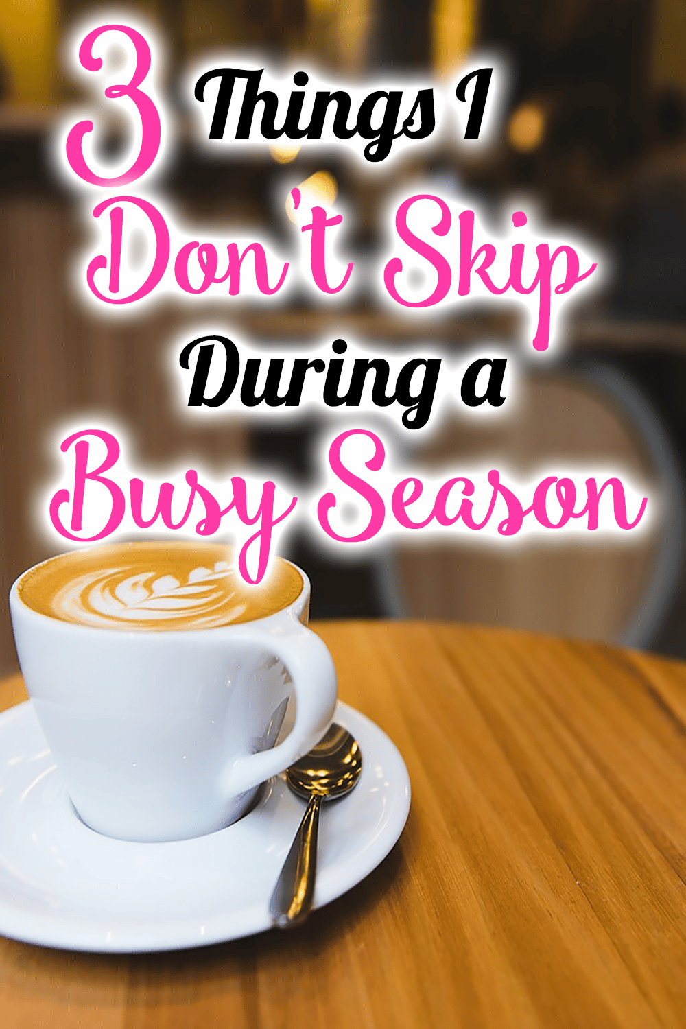 3 Things I Don’t Skip During a Busy Season 