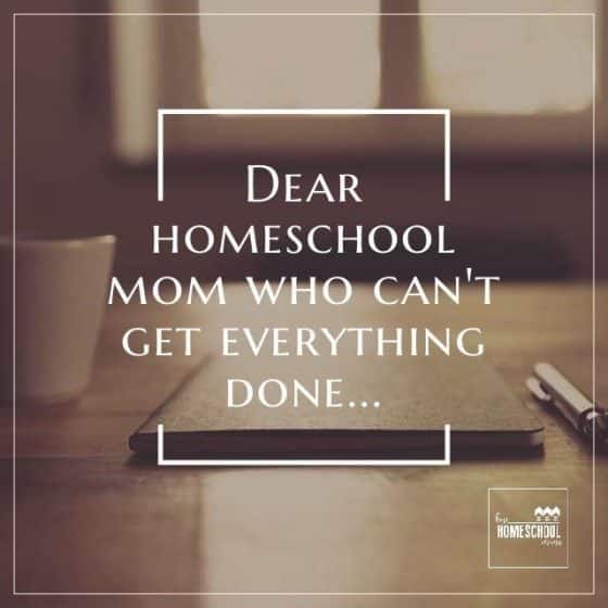 Dear Homeschool Mom Who Can't Get Everything Done - Hip Homeschool Moms