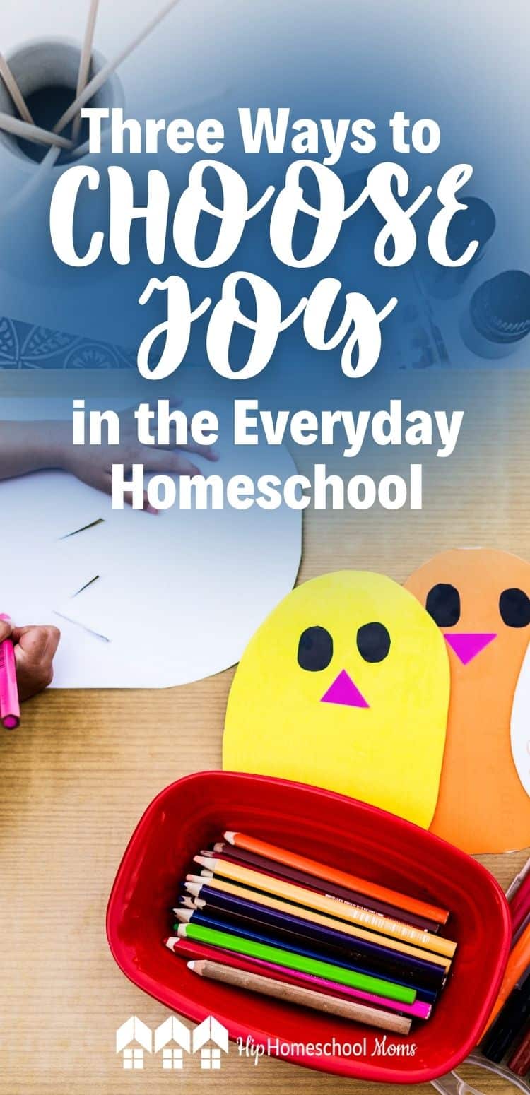 Three Ways to Choose JOY in the Everyday Homeschool - Hip Homeschool Moms